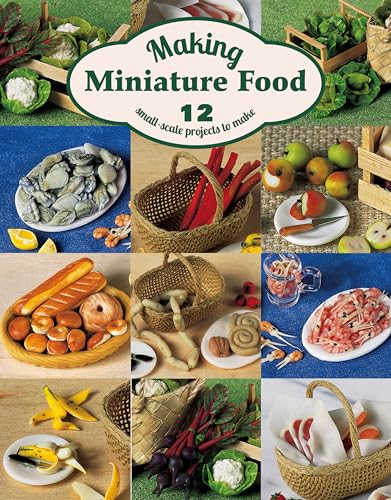 Making Miniature Food: 12 Small-scale Projects to Make